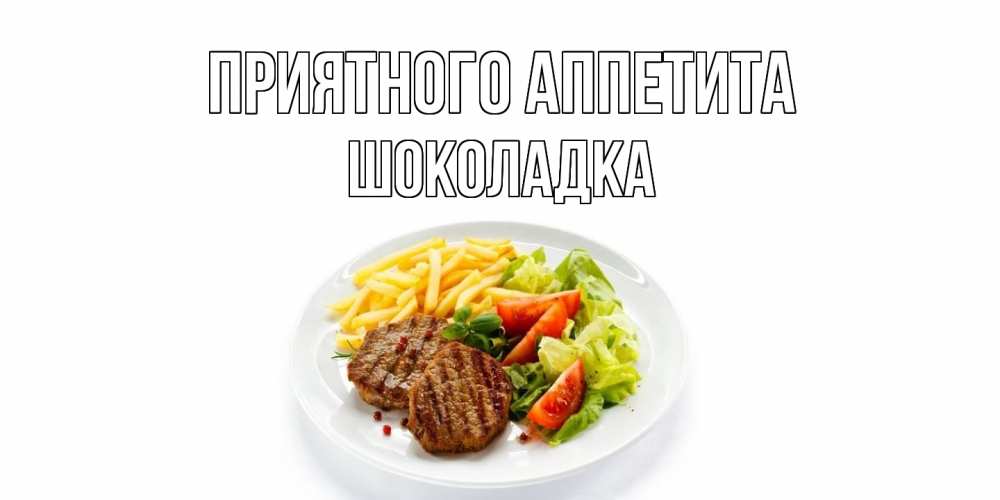 Открытка на каждый день с именем, Шоколадка Приятного аппетита стейк,картошка фри, салат Прикольная открытка с пожеланием онлайн скачать бесплатно 