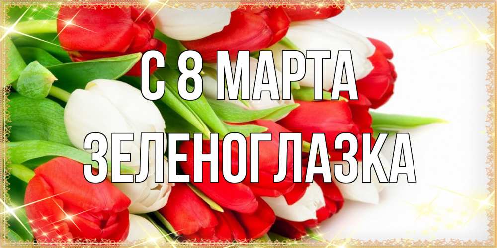 Открытка на каждый день с именем, зеленоглазка C 8 МАРТА Поздравительные открытки для милых женщин Прикольная открытка с пожеланием онлайн скачать бесплатно 