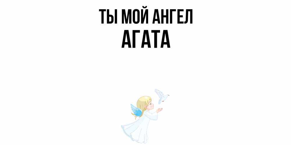 Открытка на каждый день с именем, Агата Ты мой ангел ангел, голубь Прикольная открытка с пожеланием онлайн скачать бесплатно 