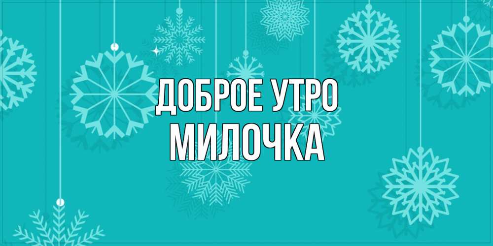 Открытка на каждый день с именем, Милочка Доброе утро открытка со снежинками Прикольная открытка с пожеланием онлайн скачать бесплатно 