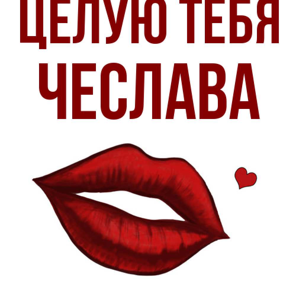 Открытка на каждый день с именем, Чеслава Целую тебя сердечко и губы целуют Прикольная открытка с пожеланием онлайн скачать бесплатно 