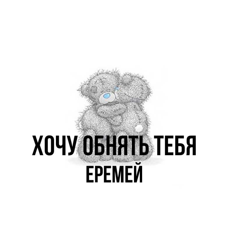 Картинка Хочу обнять тебя, Еремей