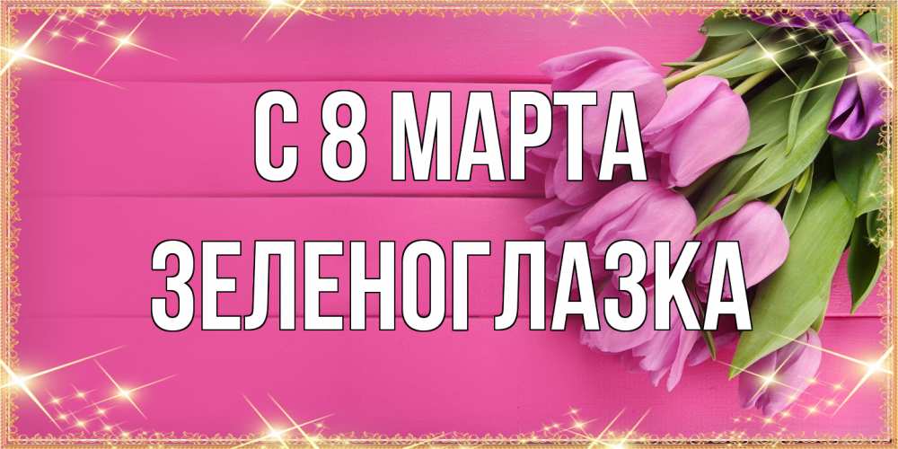Открытка на каждый день с именем, зеленоглазка C 8 МАРТА открытка для фотошопа с подписью Прикольная открытка с пожеланием онлайн скачать бесплатно 