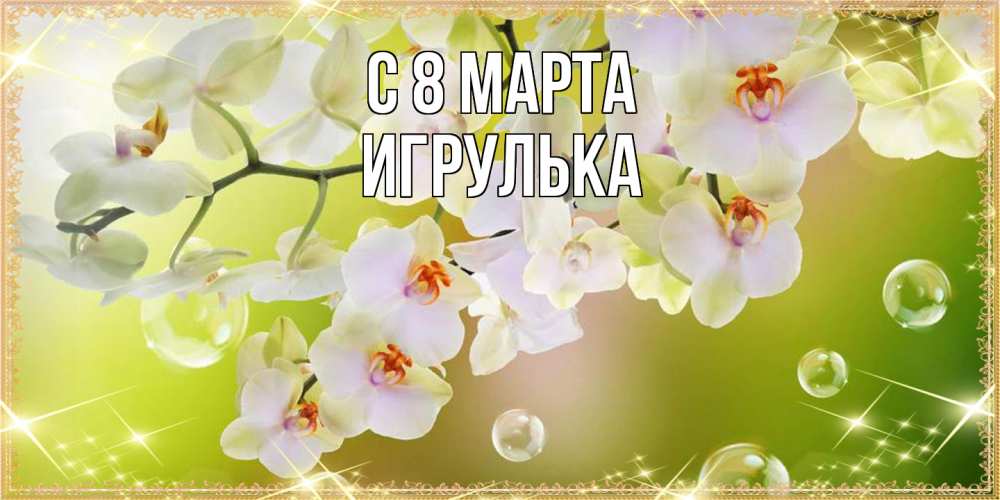 Открытка на каждый день с именем, игрулька C 8 МАРТА открытка с цветами на международный женский день Прикольная открытка с пожеланием онлайн скачать бесплатно 