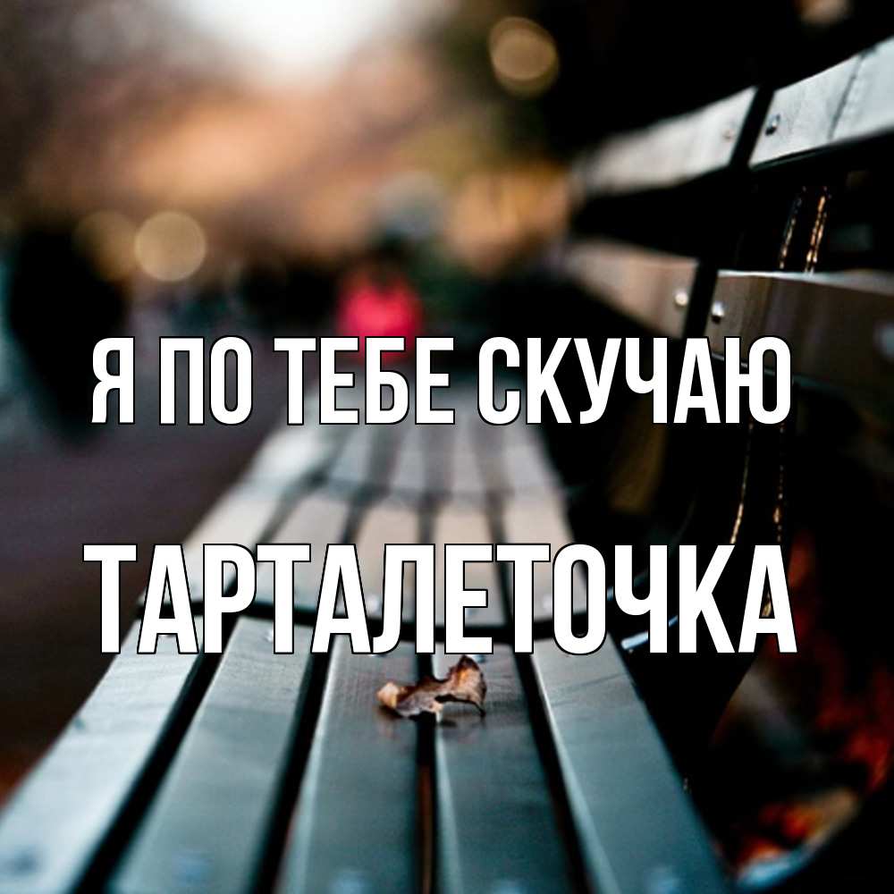 Открытка на каждый день с именем, Тарталеточка Я по тебе скучаю приходи скорее Прикольная открытка с пожеланием онлайн скачать бесплатно 