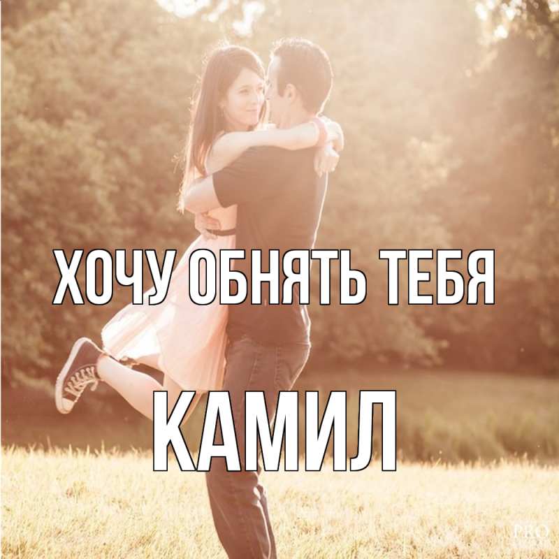Картинка Хочу обнять тебя, Камил