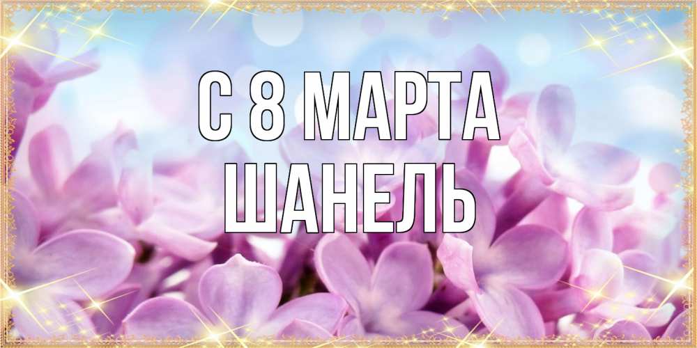 Открытка на каждый день с именем, Шанель C 8 МАРТА открытка на международный женский день с цветами Прикольная открытка с пожеланием онлайн скачать бесплатно 