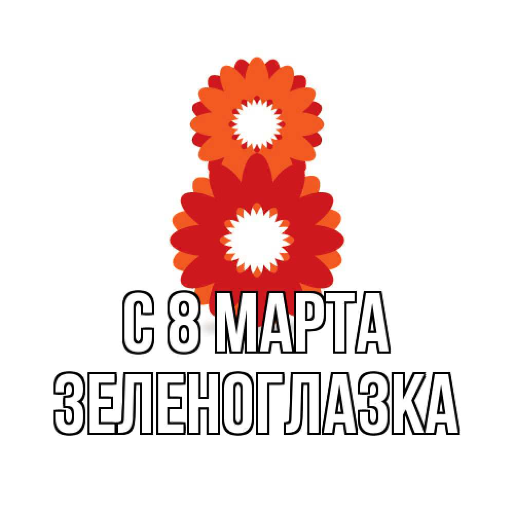 Открытка на каждый день с именем, зеленоглазка C 8 МАРТА восьмерка из лепестков Прикольная открытка с пожеланием онлайн скачать бесплатно 