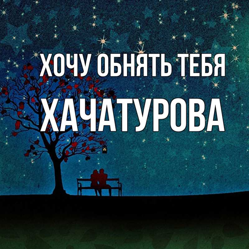 Картинка Хочу обнять тебя, ХАЧАТУРОВА