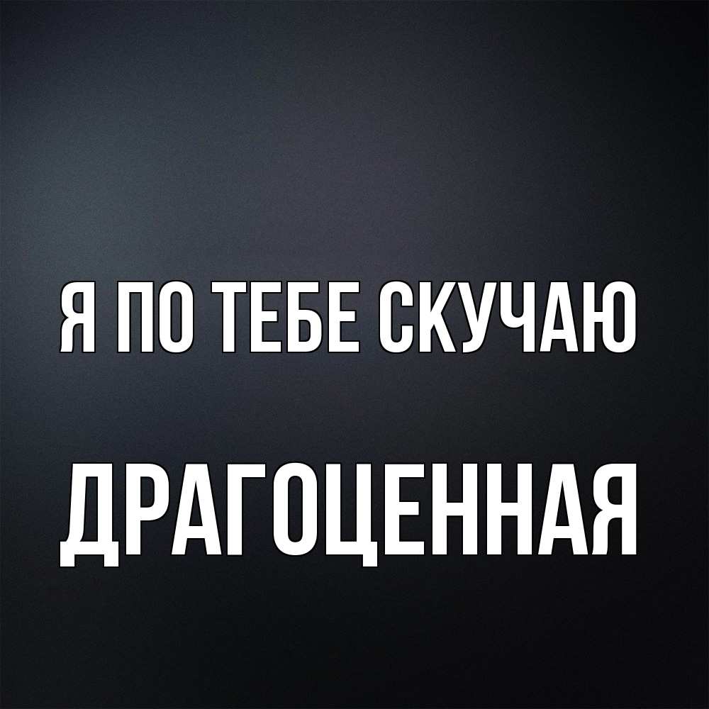 Открытка на каждый день с именем, Драгоценная Я по тебе скучаю с подписью Прикольная открытка с пожеланием онлайн скачать бесплатно 