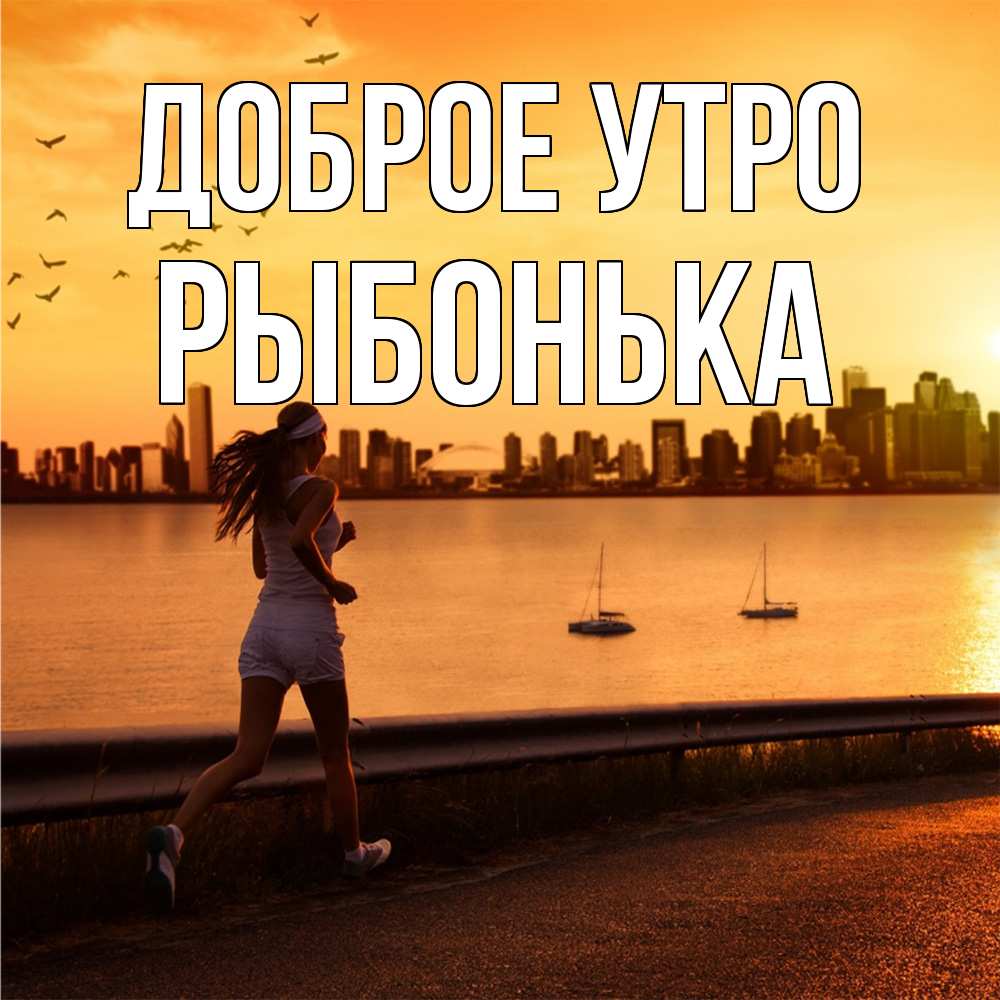 Открытка на каждый день с именем, Рыбонька Доброе утро девушка бежит Прикольная открытка с пожеланием онлайн скачать бесплатно 