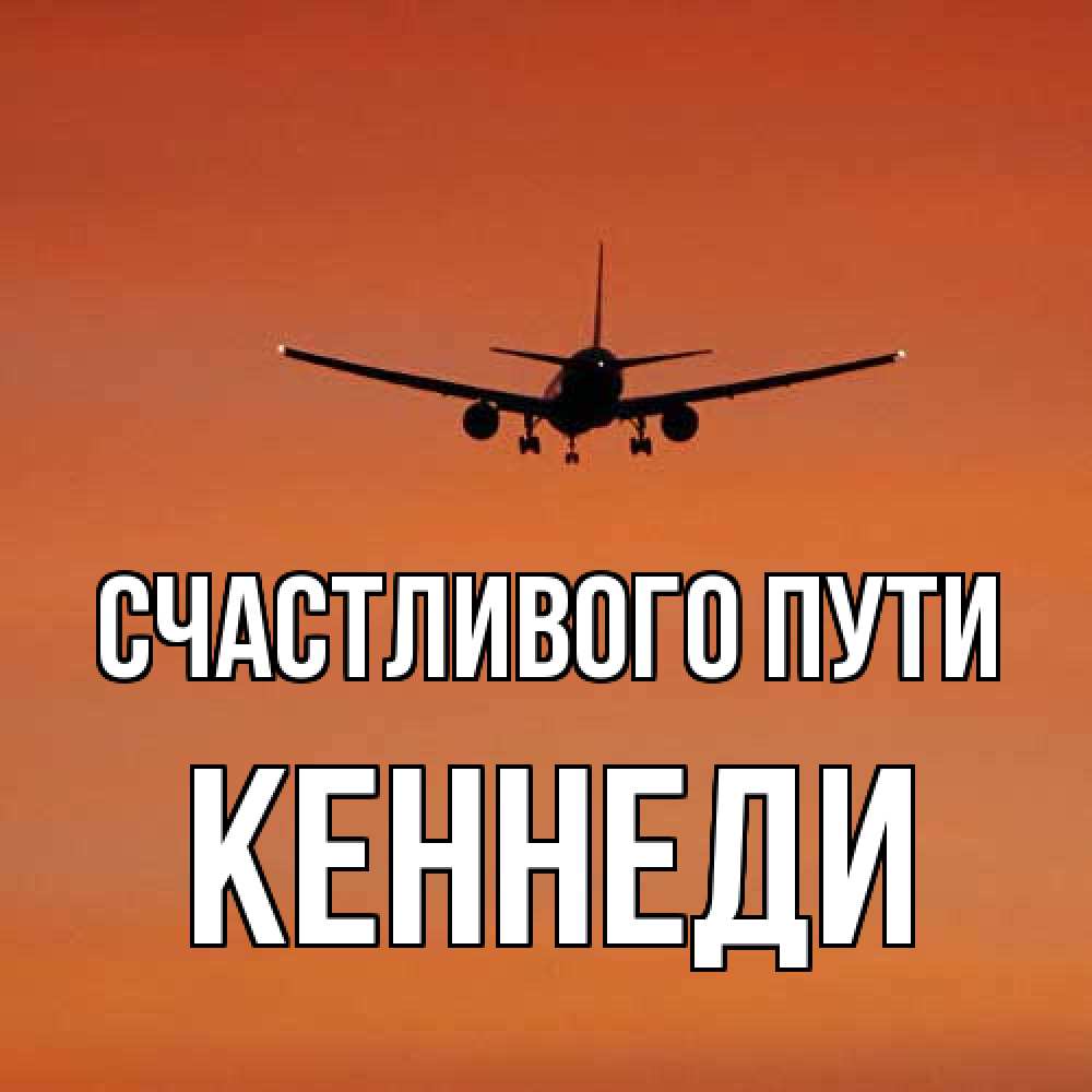 Открытка на каждый день с именем, Кеннеди Счастливого пути силуэт самолета Прикольная открытка с пожеланием онлайн скачать бесплатно 