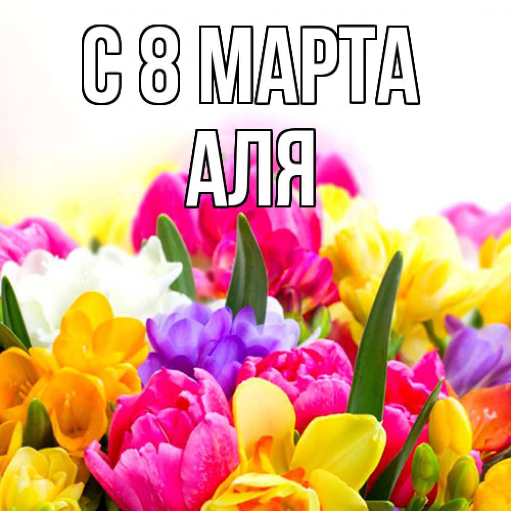 Открытка на каждый день с именем, Аля C 8 МАРТА тюльпаны Прикольная открытка с пожеланием онлайн скачать бесплатно 