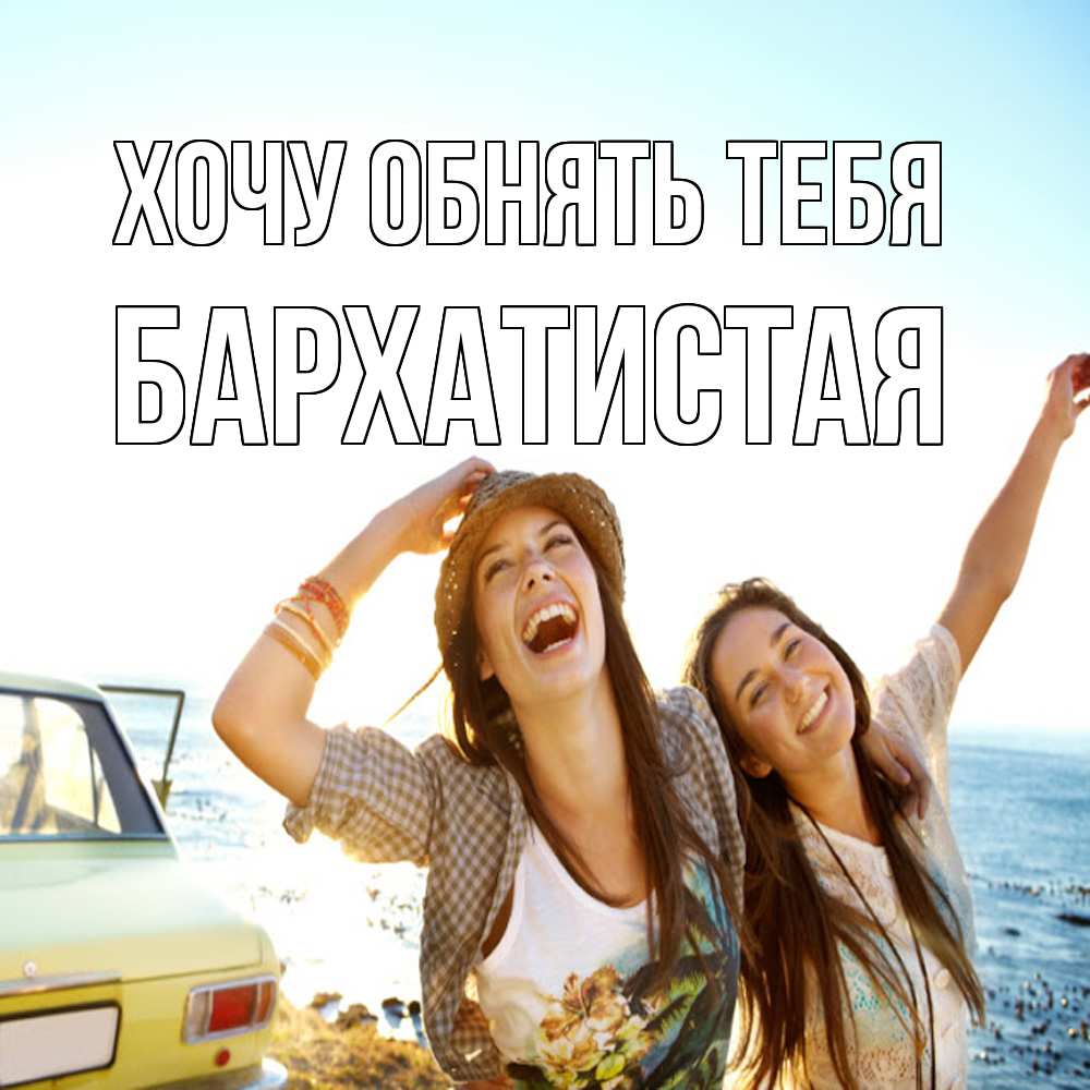 Открытка на каждый день с именем, Бархатистая Хочу обнять тебя веселые девушки Прикольная открытка с пожеланием онлайн скачать бесплатно 