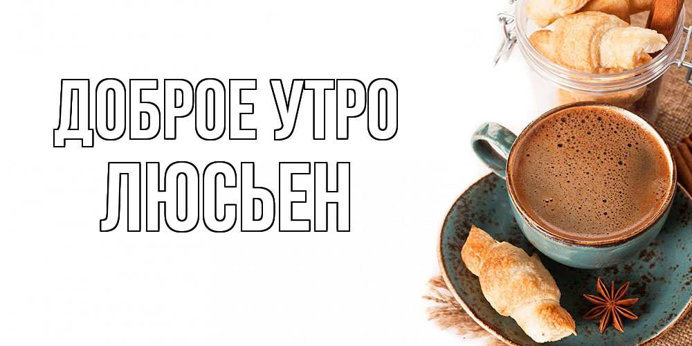 Открытка на каждый день с именем, Люсьен Доброе утро кофе с пенкой Прикольная открытка с пожеланием онлайн скачать бесплатно 