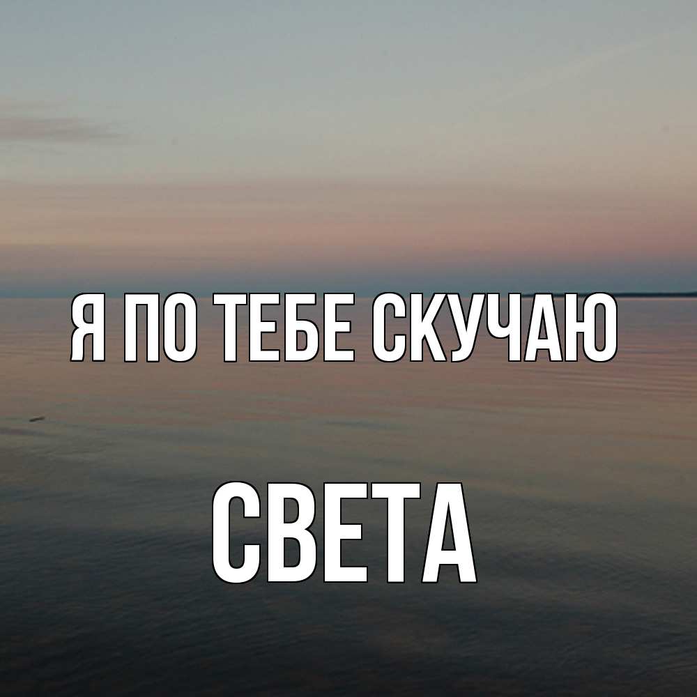 Открытка на каждый день с именем, Света Я по тебе скучаю пусто Прикольная открытка с пожеланием онлайн скачать бесплатно 