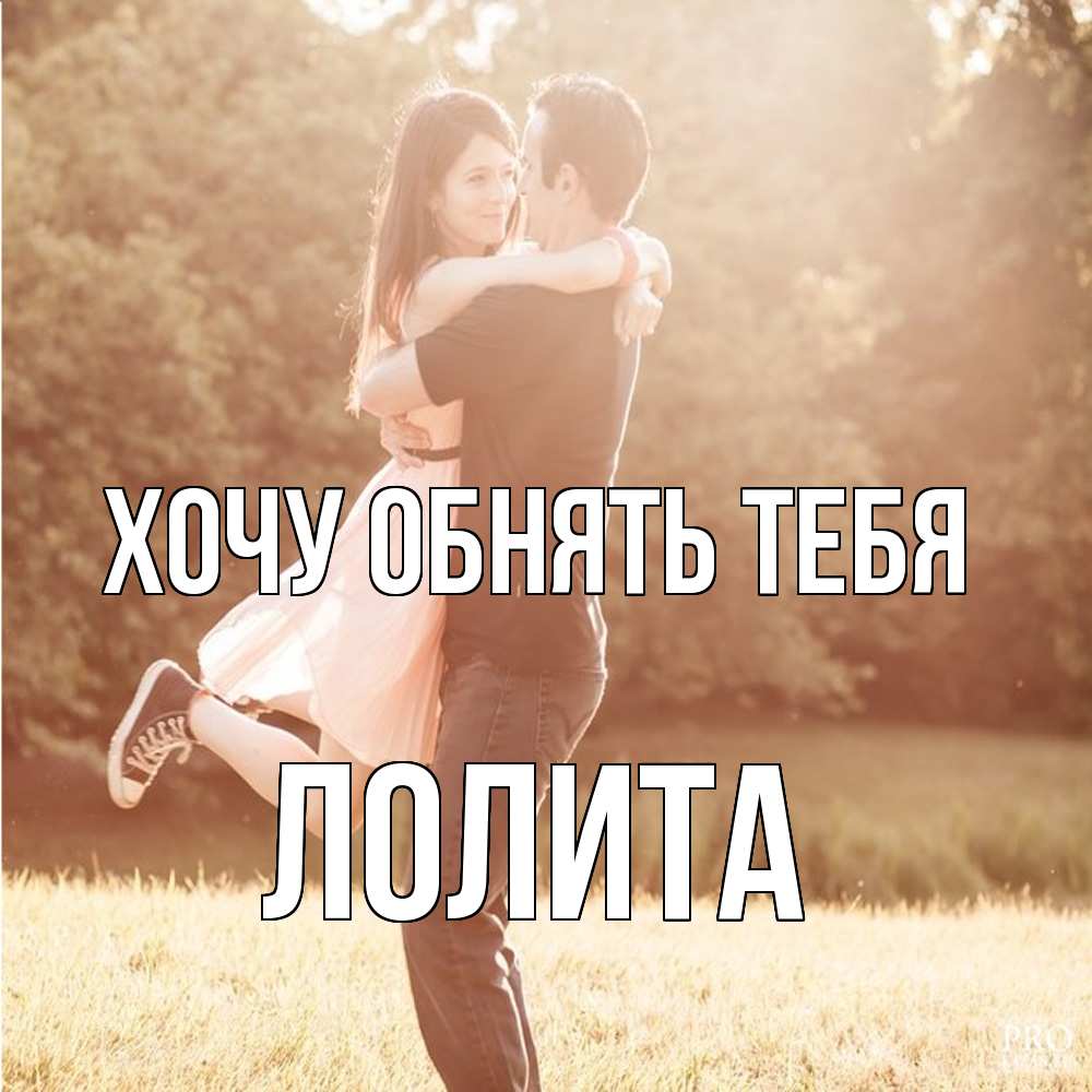 Открытка на каждый день с именем, Лолита Хочу обнять тебя парень и девушка фото под фильтром Прикольная открытка с пожеланием онлайн скачать бесплатно 