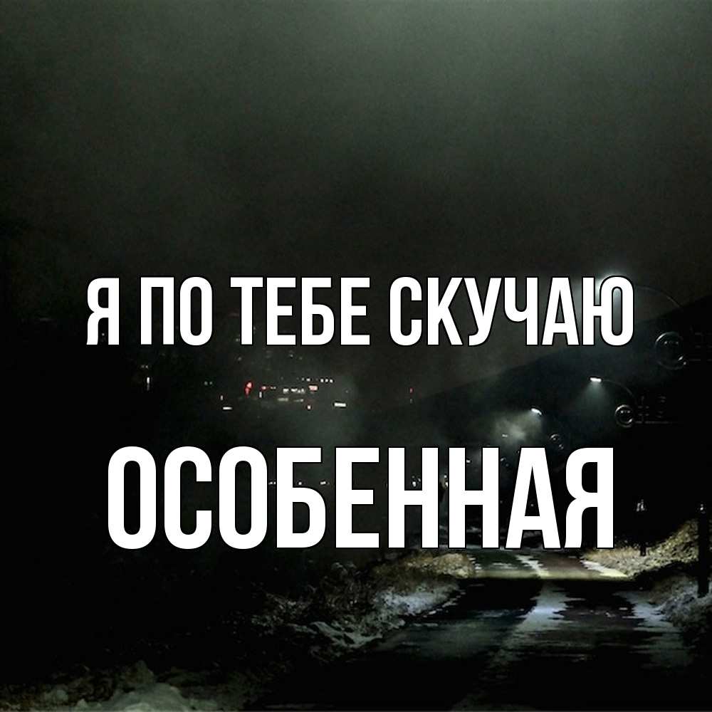 Открытка на каждый день с именем, Особенная Я по тебе скучаю окраина города Прикольная открытка с пожеланием онлайн скачать бесплатно 