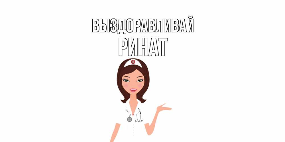 Открытка на каждый день с именем, Ринат Выздоравливай не болей с медсестрой Прикольная открытка с пожеланием онлайн скачать бесплатно 