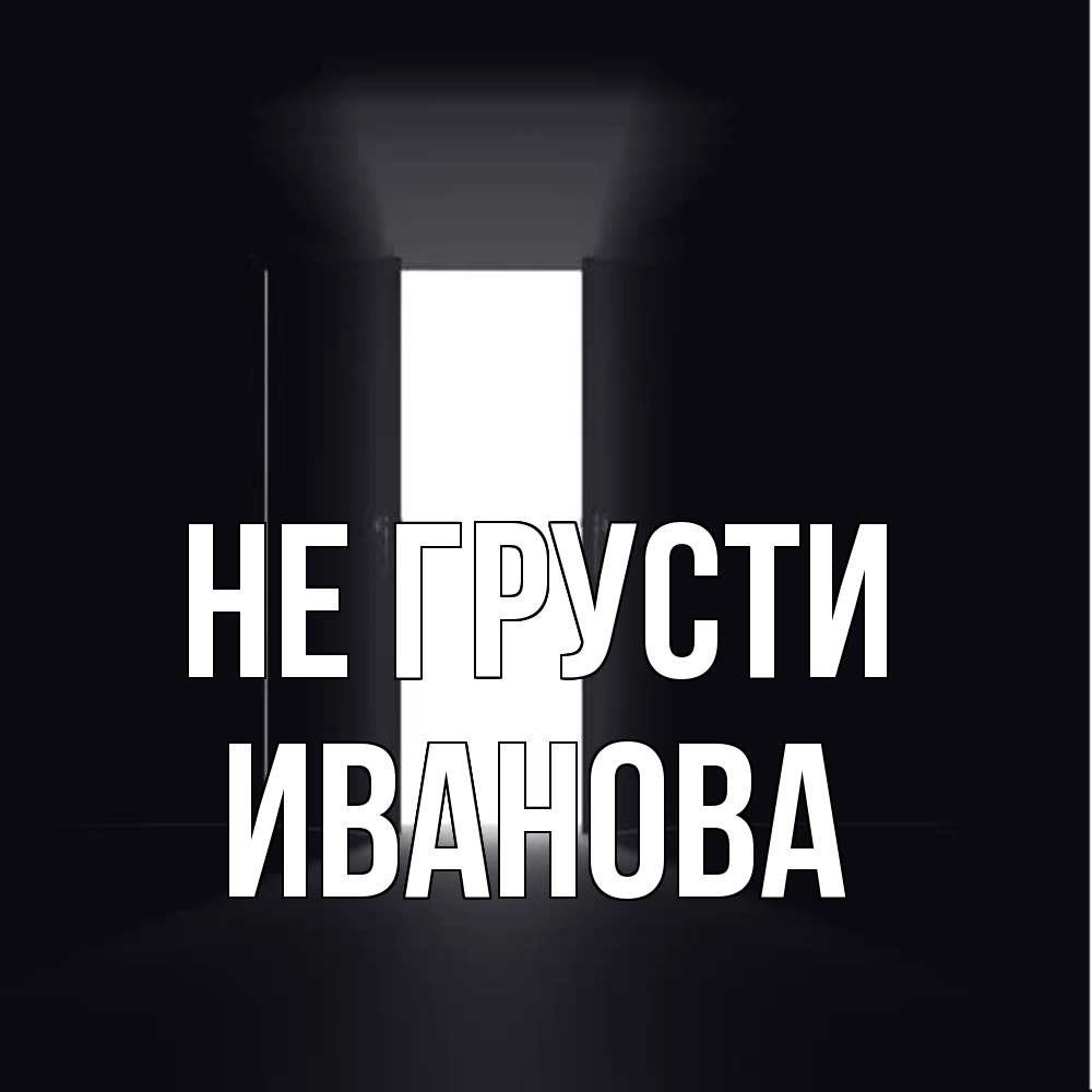 Открытка на каждый день с именем, Иванова Не грусти открытая дверь Прикольная открытка с пожеланием онлайн скачать бесплатно 