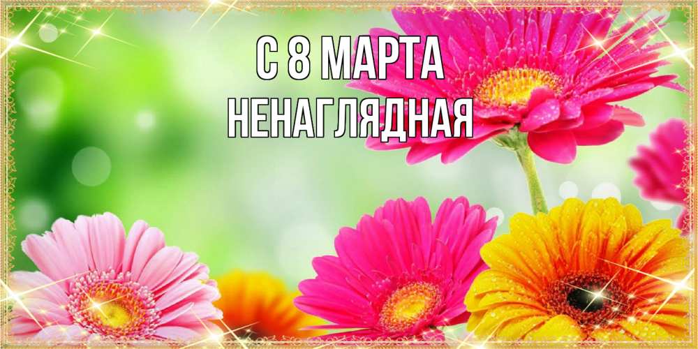 Открытка на каждый день с именем, Ненаглядная C 8 МАРТА цветочки для любимой женщины Прикольная открытка с пожеланием онлайн скачать бесплатно 