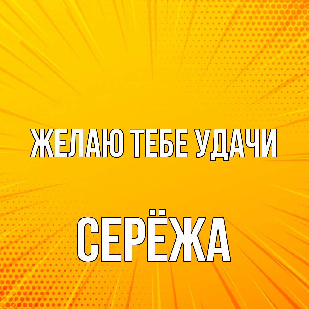 Открытка на каждый день с именем, Серёжа Желаю тебе удачи фон Прикольная открытка с пожеланием онлайн скачать бесплатно 