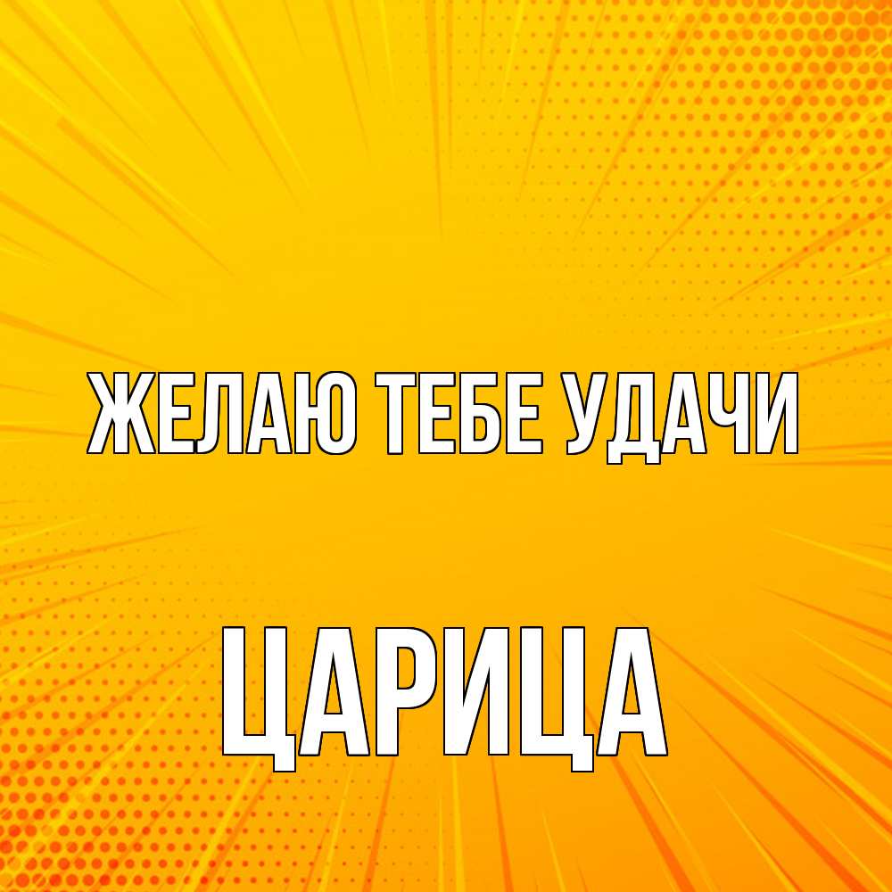 Открытка на каждый день с именем, Цаpица Желаю тебе удачи фон Прикольная открытка с пожеланием онлайн скачать бесплатно 