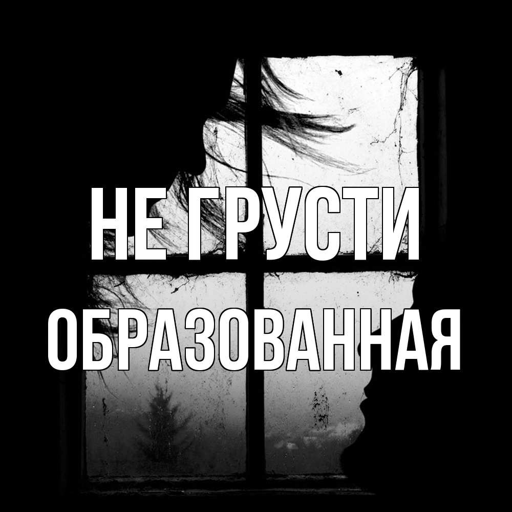 Открытка на каждый день с именем, Образованная Не грусти открытки для родных Прикольная открытка с пожеланием онлайн скачать бесплатно 