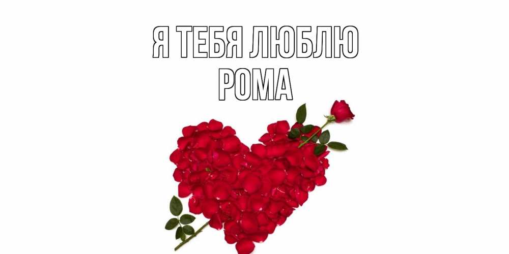 Открытка на каждый день с именем, Рома Я тебя люблю роза, сердце Прикольная открытка с пожеланием онлайн скачать бесплатно 