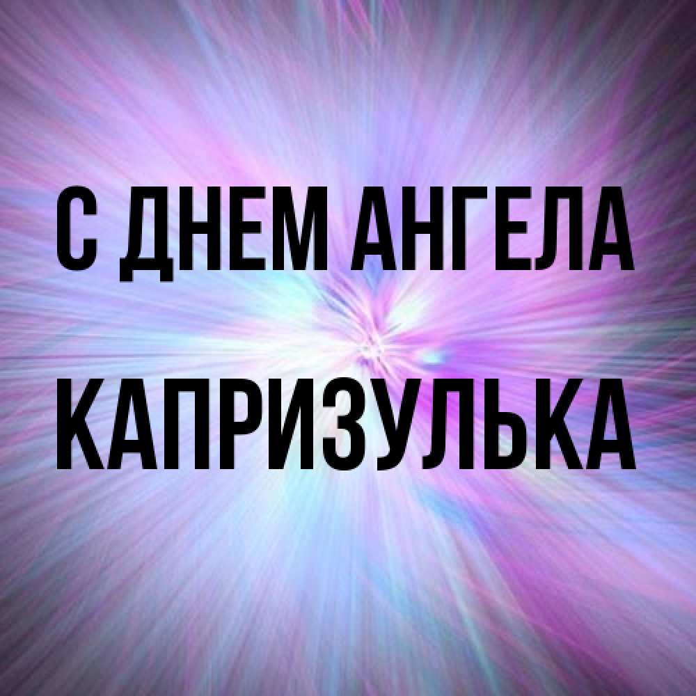 Открытка на каждый день с именем, капризулька С днем ангела ангельский свет Прикольная открытка с пожеланием онлайн скачать бесплатно 