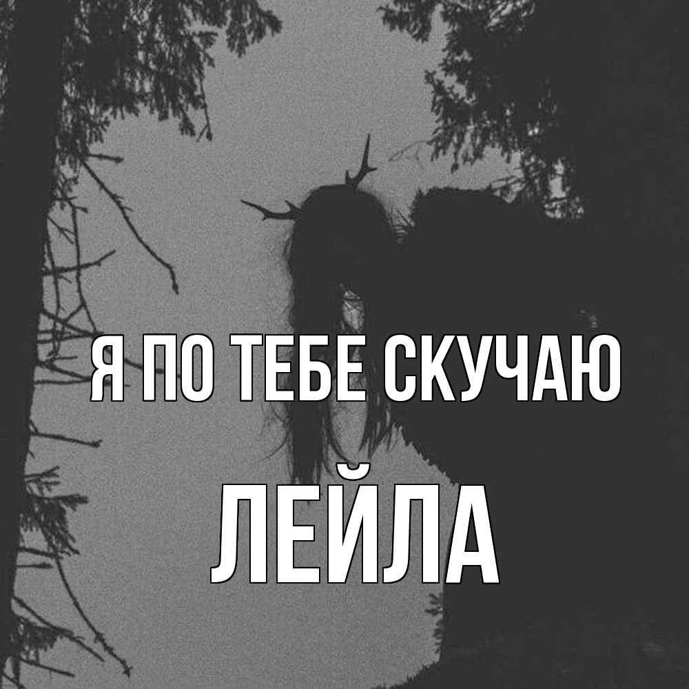 Открытка на каждый день с именем, Лейла Я по тебе скучаю пугаю Прикольная открытка с пожеланием онлайн скачать бесплатно 