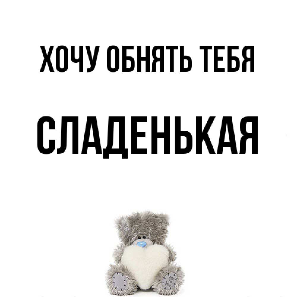 Открытка на каждый день с именем, Сладенькая Хочу обнять тебя медвежонок с сердечком белого цвета Прикольная открытка с пожеланием онлайн скачать бесплатно 