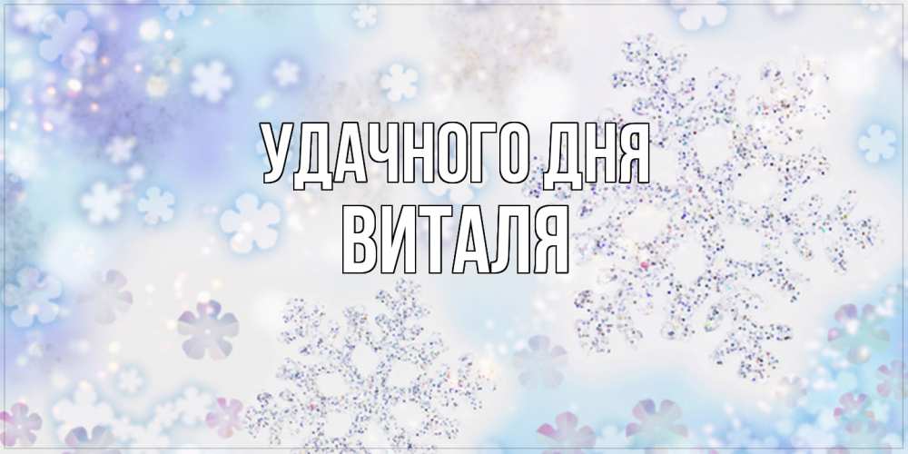 Открытка на каждый день с именем, Виталя Удачного дня снежинки с пожеланиями удачного дня Прикольная открытка с пожеланием онлайн скачать бесплатно 