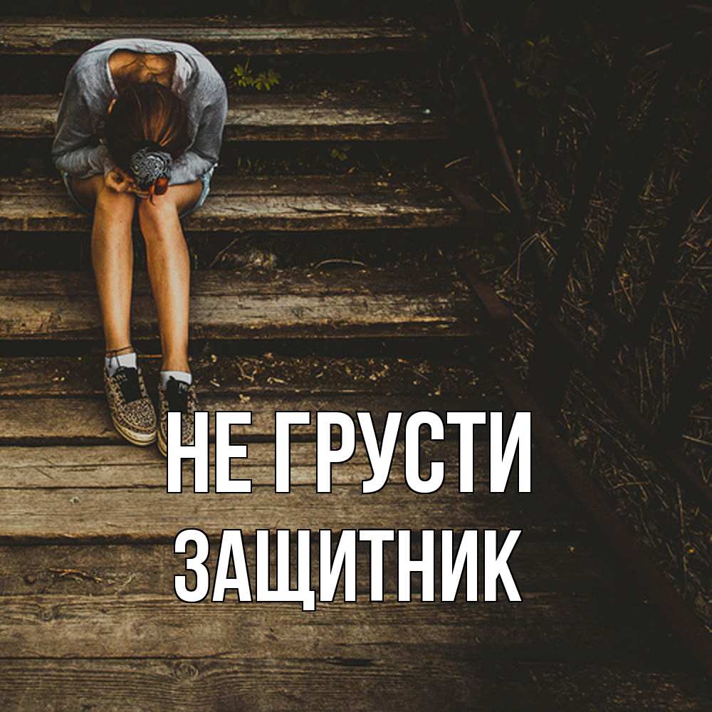 Открытка на каждый день с именем, Защитник Не грусти девушка сидит на деревянных ступеньках Прикольная открытка с пожеланием онлайн скачать бесплатно 