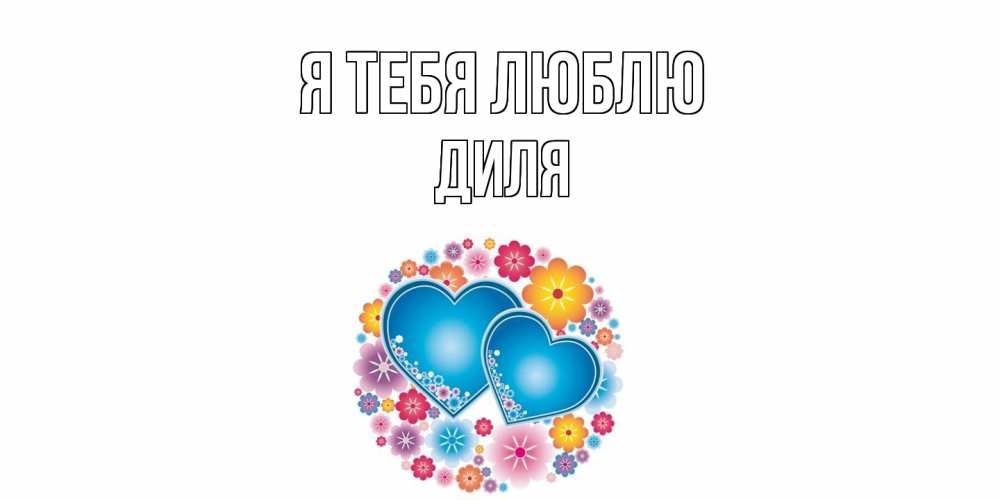 Открытка на каждый день с именем, Диля Я тебя люблю цветы, сердце Прикольная открытка с пожеланием онлайн скачать бесплатно 