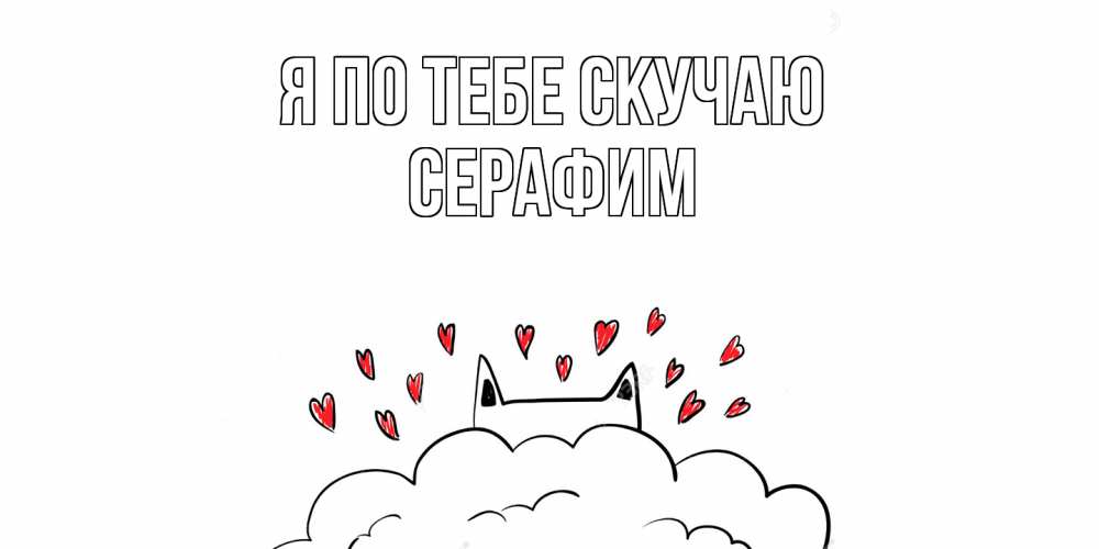 Открытка на каждый день с именем, Серафим Я по тебе скучаю котик скучает по тебе очень с сердечками Прикольная открытка с пожеланием онлайн скачать бесплатно 