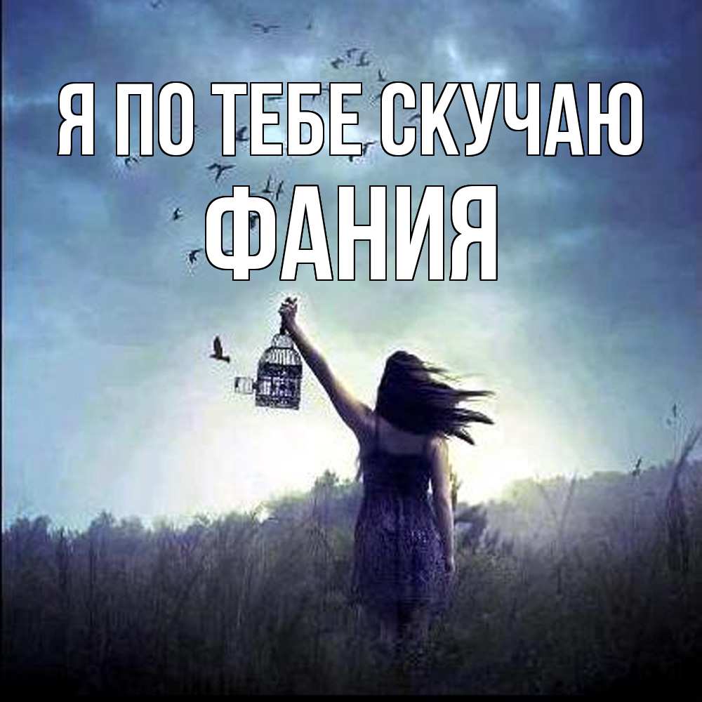 Открытка на каждый день с именем, Фания Я по тебе скучаю приходи ко мне Прикольная открытка с пожеланием онлайн скачать бесплатно 