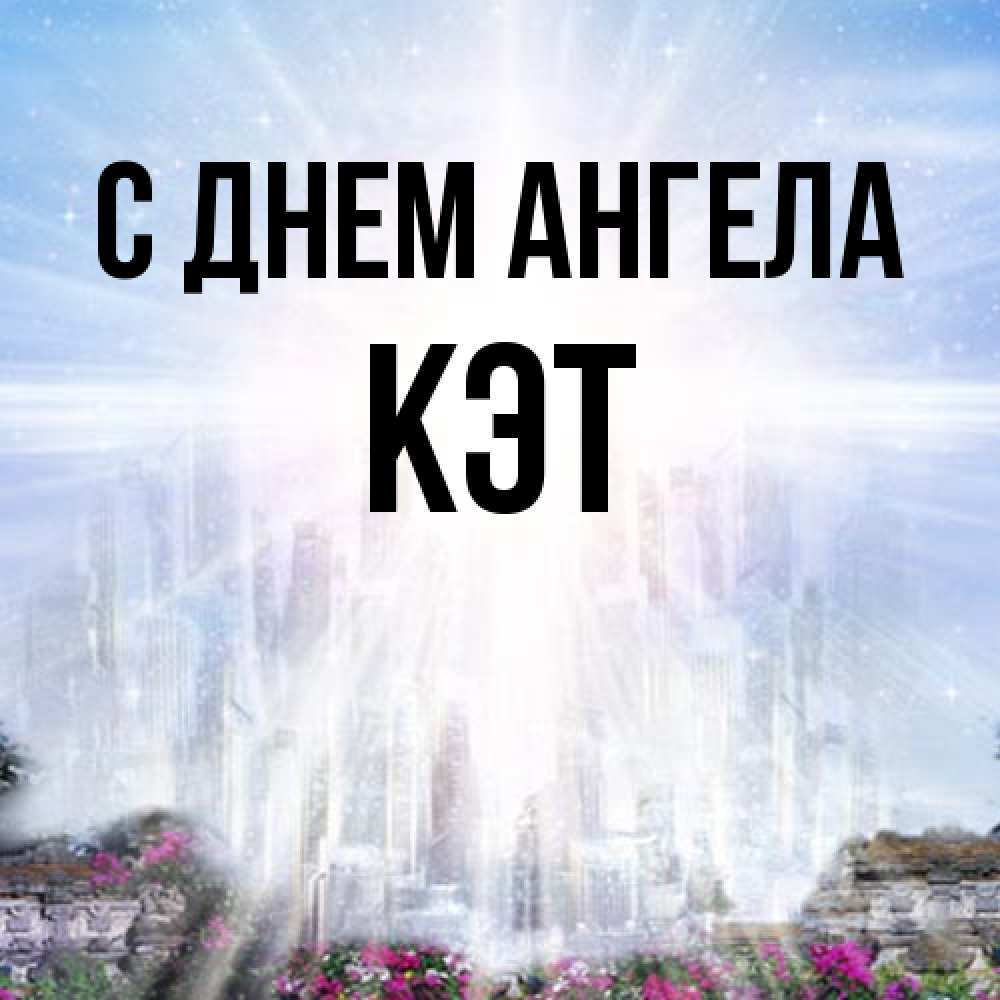 Открытка на каждый день с именем, Кэт С днем ангела небесный свет Прикольная открытка с пожеланием онлайн скачать бесплатно 