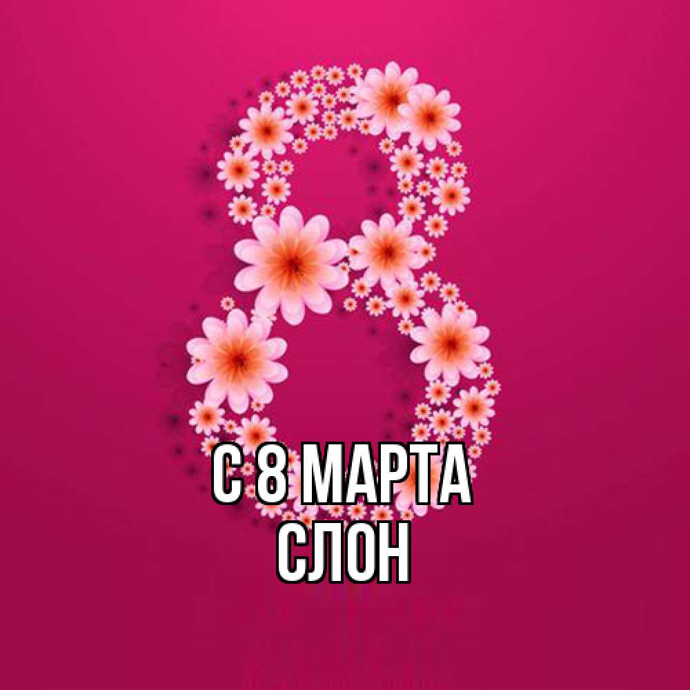 Открытка на каждый день с именем, Слон C 8 МАРТА цветы в виде цифры восемь Прикольная открытка с пожеланием онлайн скачать бесплатно 