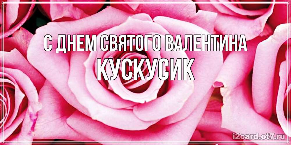 Открытка на каждый день с именем, кускусик С днем Святого Валентина роза розовая на день Святого Валентина Прикольная открытка с пожеланием онлайн скачать бесплатно 