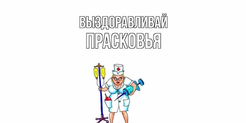 Открытка на каждый день с именем, Прасковья Выздоравливай медсестра Прикольная открытка с пожеланием онлайн скачать бесплатно 