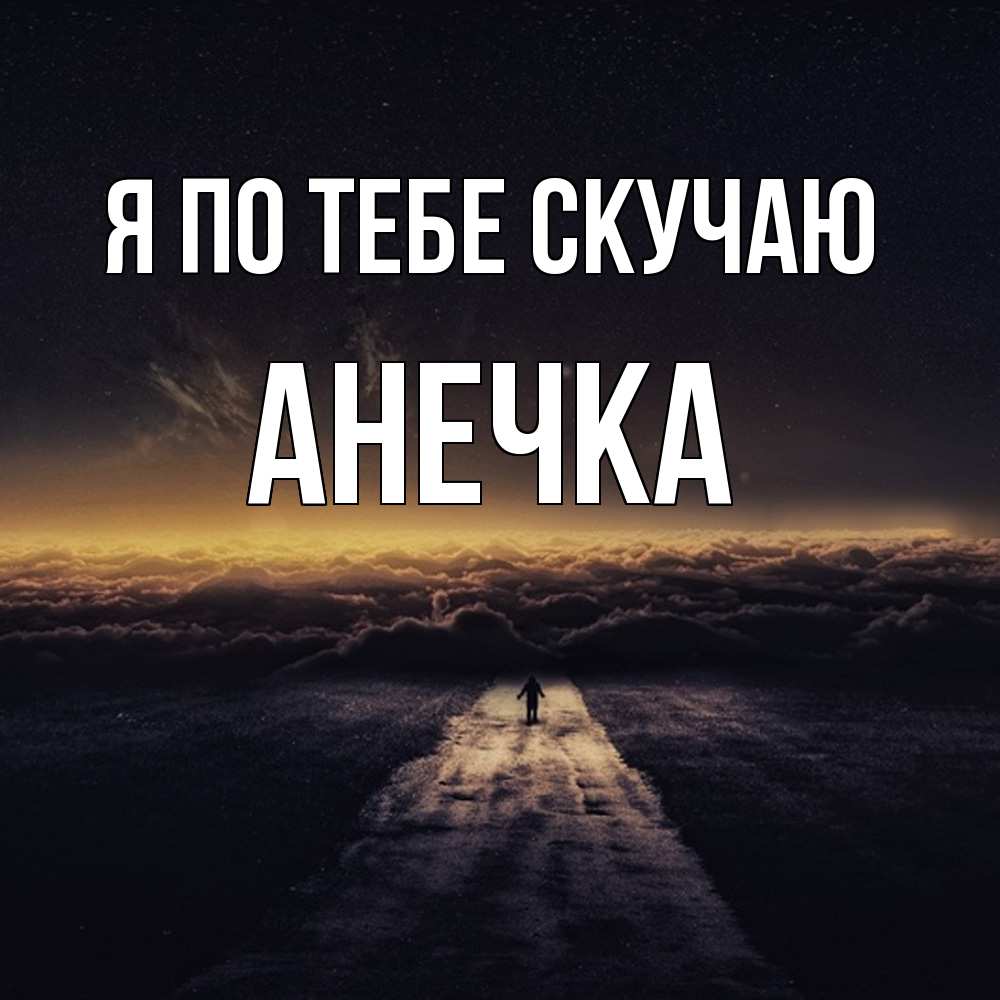 Открытка на каждый день с именем, Анечка Я по тебе скучаю идем Прикольная открытка с пожеланием онлайн скачать бесплатно 