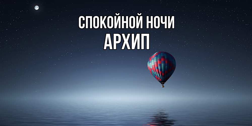 Открытка на каждый день с именем, Архип Спокойной ночи ночная открытка Прикольная открытка с пожеланием онлайн скачать бесплатно 
