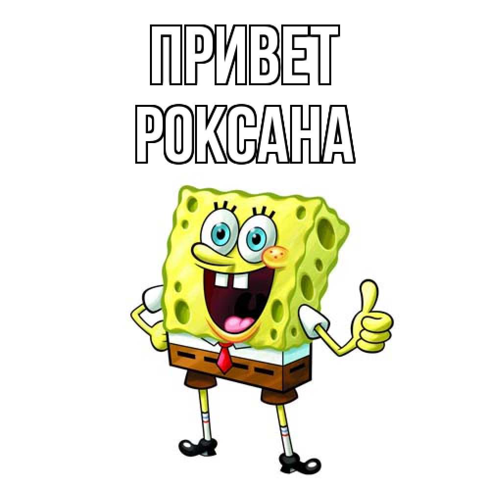 Открытка на каждый день с именем, Роксана Привет спанч Боб улыбается Прикольная открытка с пожеланием онлайн скачать бесплатно 