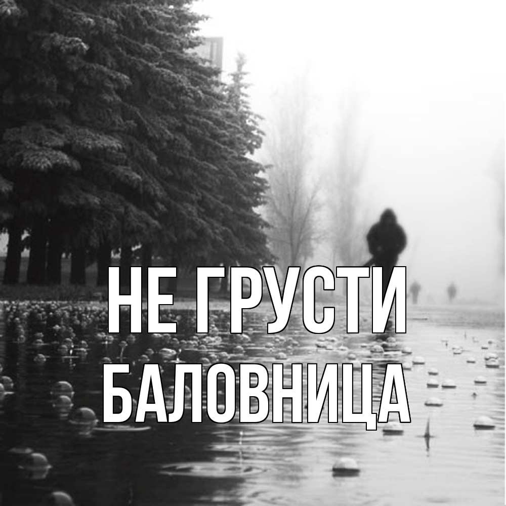 Открытка на каждый день с именем, Баловница Не грусти улица под дождем Прикольная открытка с пожеланием онлайн скачать бесплатно 
