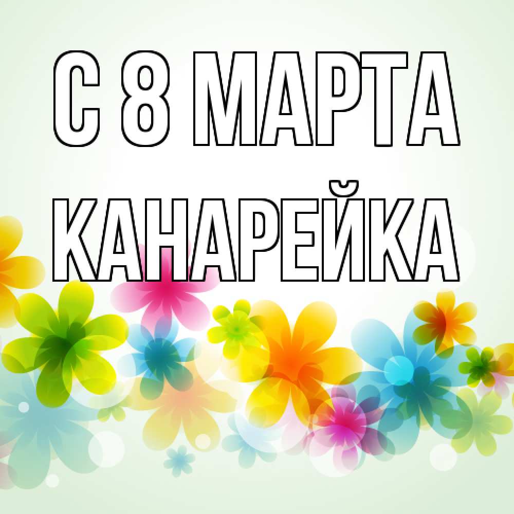 Открытка на каждый день с именем, Канарейка C 8 МАРТА цветы Прикольная открытка с пожеланием онлайн скачать бесплатно 