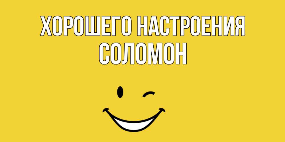 Открытка на каждый день с именем, Соломон Хорошего настроения смайл Прикольная открытка с пожеланием онлайн скачать бесплатно 