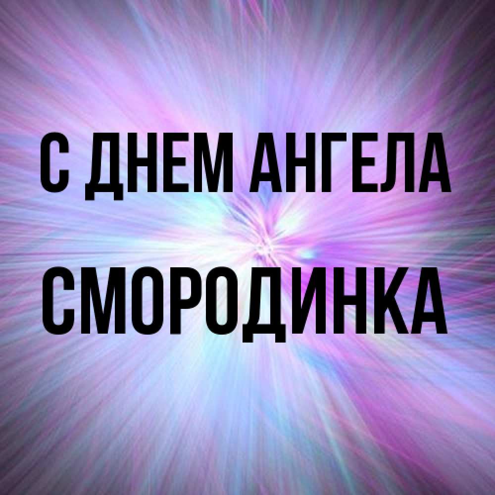 Открытка на каждый день с именем, смородинка С днем ангела ангельский свет Прикольная открытка с пожеланием онлайн скачать бесплатно 