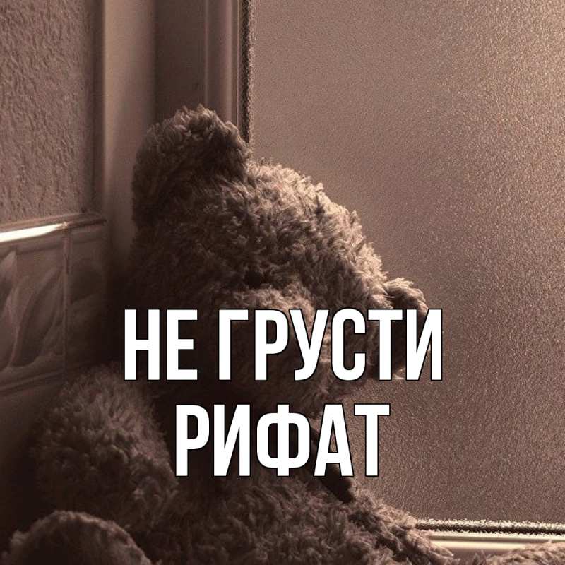 Картинка Не грусти, Рифат