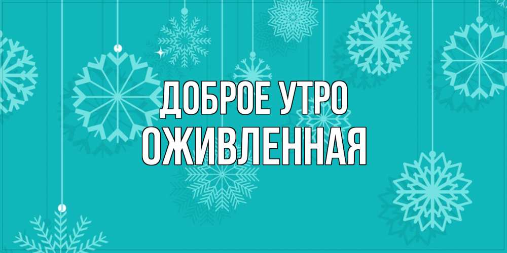 Открытка на каждый день с именем, Оживленная Доброе утро открытка со снежинками Прикольная открытка с пожеланием онлайн скачать бесплатно 